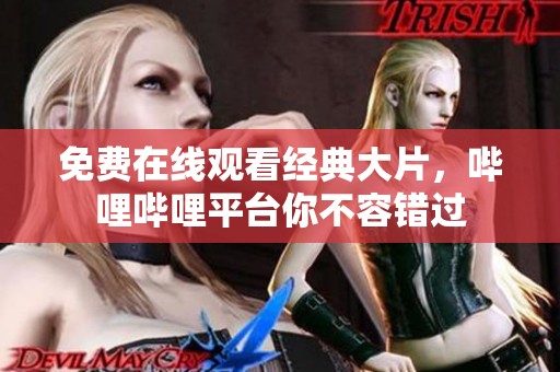 免费在线观看经典大片，哔哩哔哩平台你不容错过