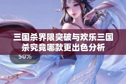 三国杀界限突破与欢乐三国杀究竟哪款更出色分析