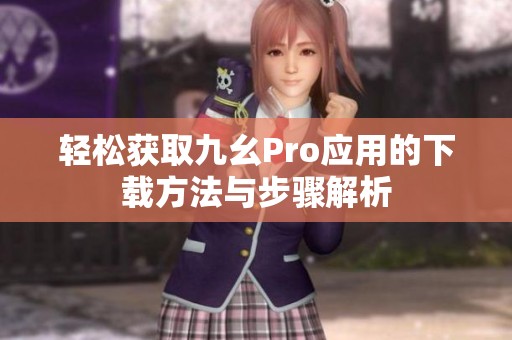 轻松获取九幺Pro应用的下载方法与步骤解析