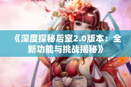 《深度探秘后室2.0版本：全新功能与挑战揭秘》