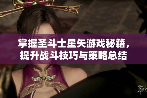 掌握圣斗士星矢游戏秘籍，提升战斗技巧与策略总结