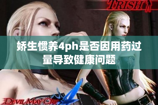 娇生惯养4ph是否因用药过量导致健康问题