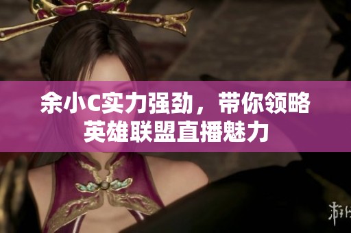 余小C实力强劲，带你领略英雄联盟直播魅力