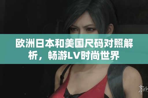 欧洲日本和美国尺码对照解析，畅游LV时尚世界