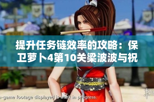 提升任务链效率的攻略：保卫萝卜4第10关梁波波与祝秋秋通关秘籍