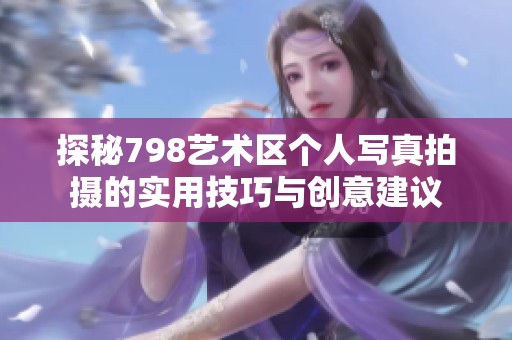探秘798艺术区个人写真拍摄的实用技巧与创意建议