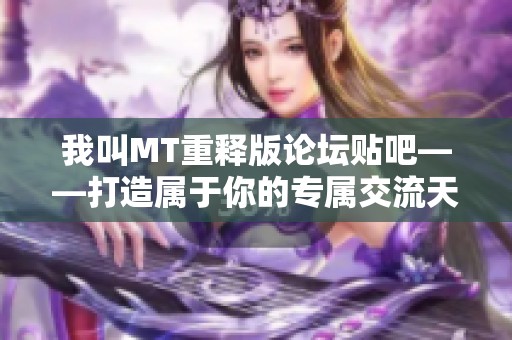 我叫MT重释版论坛贴吧——打造属于你的专属交流天地
