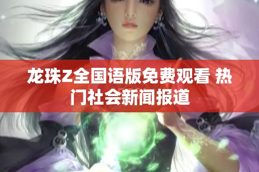 龙珠Z全国语版免费观看 热门社会新闻报道