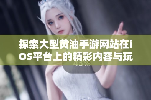 探索大型黄油手游网站在iOS平台上的精彩内容与玩法