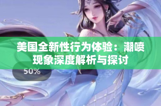美国全新性行为体验：潮喷现象深度解析与探讨