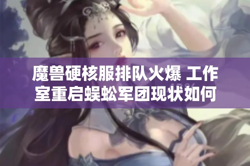 魔兽硬核服排队火爆 工作室重启蜈蚣军团现状如何