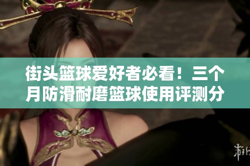 街头篮球爱好者必看！三个月防滑耐磨篮球使用评测分享