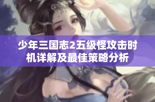 少年三国志2五级怪攻击时机详解及最佳策略分析