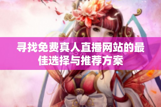 寻找免费真人直播网站的最佳选择与推荐方案