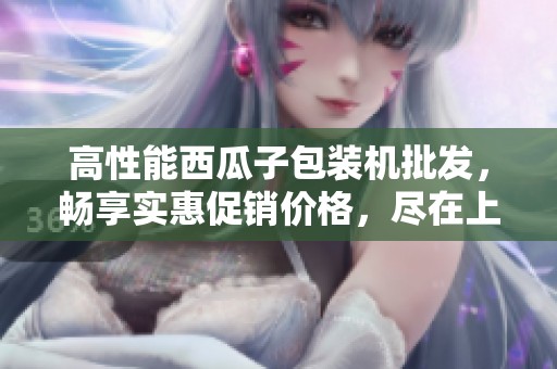 高性能西瓜子包装机批发，畅享实惠促销价格，尽在上海！