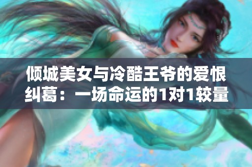 倾城美女与冷酷王爷的爱恨纠葛：一场命运的1对1较量