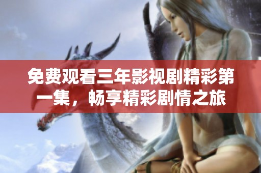免费观看三年影视剧精彩第一集，畅享精彩剧情之旅