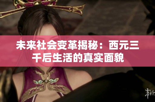 未来社会变革揭秘：西元三千后生活的真实面貌