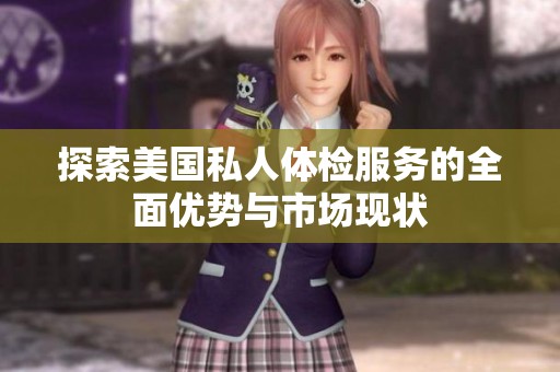 探索美国私人体检服务的全面优势与市场现状