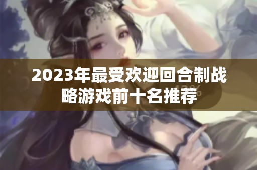 2023年最受欢迎回合制战略游戏前十名推荐