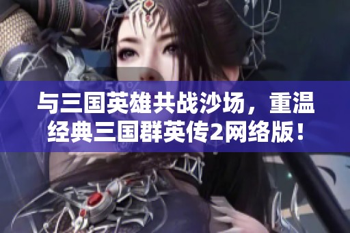 与三国英雄共战沙场，重温经典三国群英传2网络版！