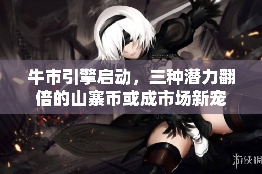 牛市引擎启动，三种潜力翻倍的山寨币或成市场新宠