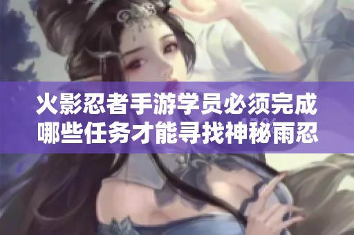 火影忍者手游学员必须完成哪些任务才能寻找神秘雨忍的踪迹