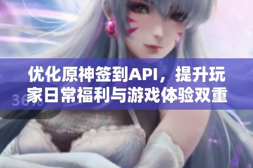 优化原神签到API，提升玩家日常福利与游戏体验双重享受