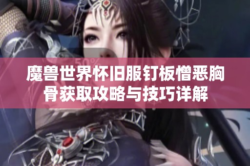 魔兽世界怀旧服钉板憎恶胸骨获取攻略与技巧详解
