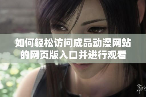 如何轻松访问成品动漫网站的网页版入口并进行观看