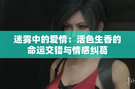迷雾中的爱情：活色生香的命运交错与情感纠葛