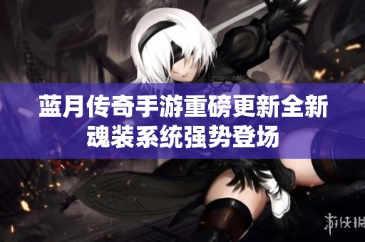 蓝月传奇手游重磅更新全新魂装系统强势登场