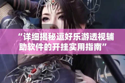 “详细揭秘逗好乐游透视辅助软件的开挂实用指南”