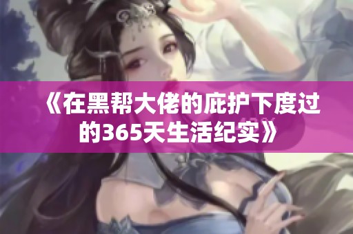 《在黑帮大佬的庇护下度过的365天生活纪实》