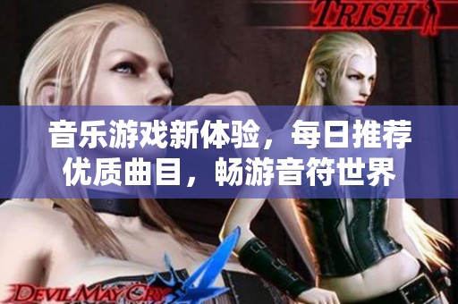 音乐游戏新体验，每日推荐优质曲目，畅游音符世界