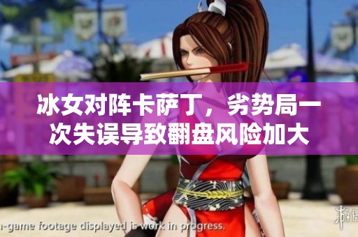 冰女对阵卡萨丁，劣势局一次失误导致翻盘风险加大