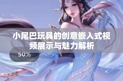 小尾巴玩具的创意嵌入式视频展示与魅力解析