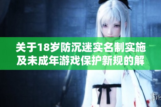 关于18岁防沉迷实名制实施及未成年游戏保护新规的解读