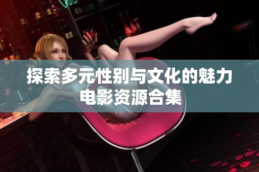探索多元性别与文化的魅力电影资源合集