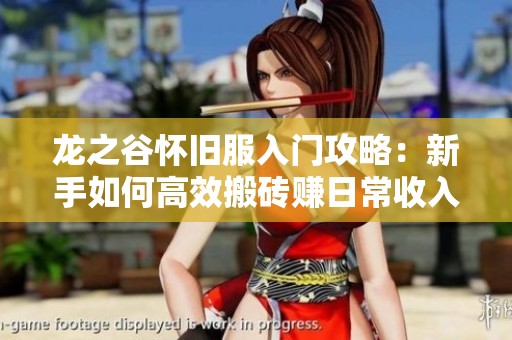 龙之谷怀旧服入门攻略：新手如何高效搬砖赚日常收入