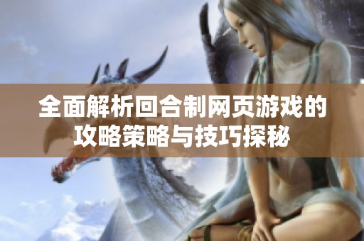 全面解析回合制网页游戏的攻略策略与技巧探秘
