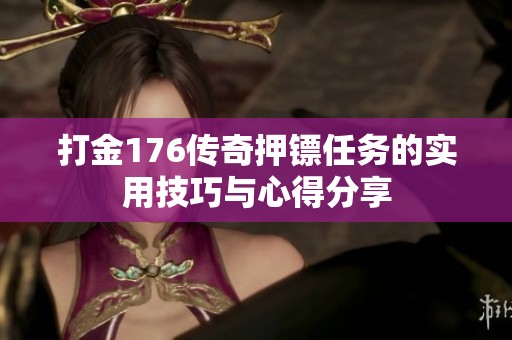 打金176传奇押镖任务的实用技巧与心得分享