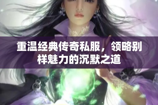 重温经典传奇私服，领略别样魅力的沉默之道