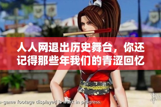 人人网退出历史舞台，你还记得那些年我们的青涩回忆吗