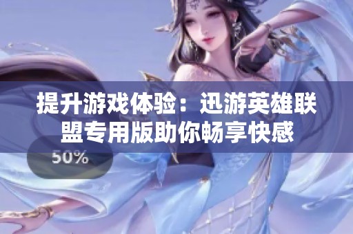 提升游戏体验：迅游英雄联盟专用版助你畅享快感