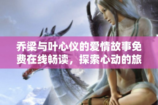 乔梁与叶心仪的爱情故事免费在线畅读，探索心动的旅程
