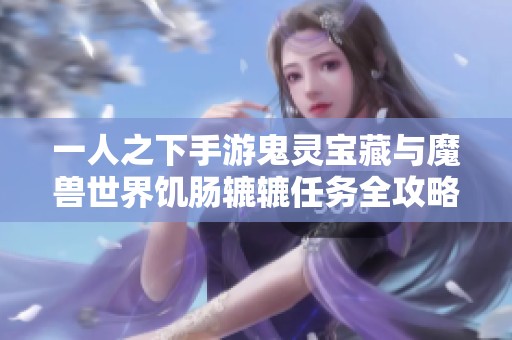 一人之下手游鬼灵宝藏与魔兽世界饥肠辘辘任务全攻略解析