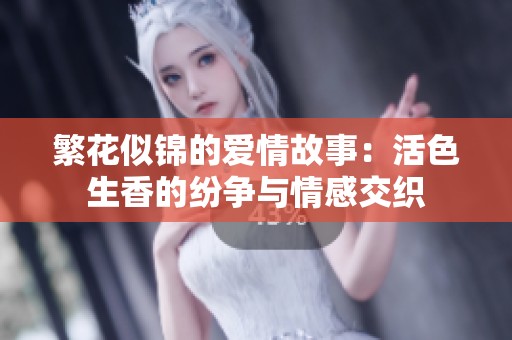 繁花似锦的爱情故事：活色生香的纷争与情感交织