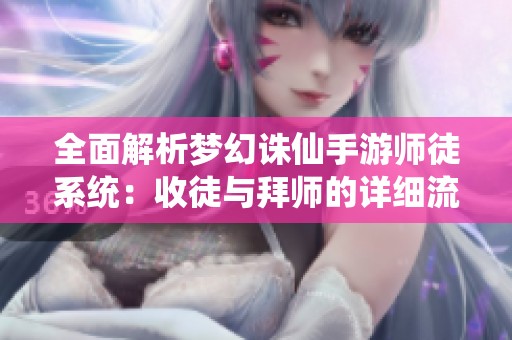 全面解析梦幻诛仙手游师徒系统：收徒与拜师的详细流程
