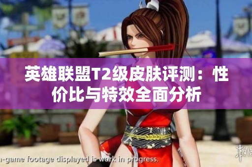 英雄联盟T2级皮肤评测：性价比与特效全面分析